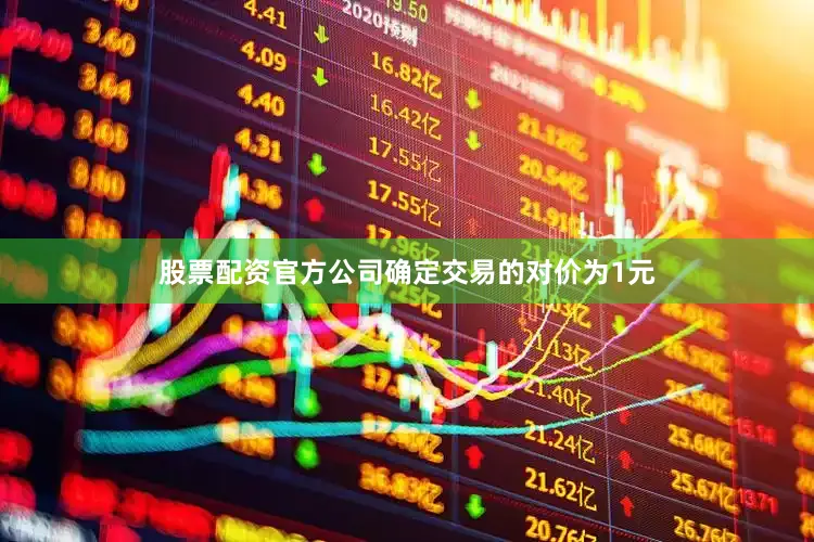 股票配资官方公司确定交易的对价为1元