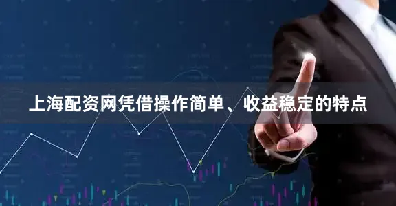 上海配资网凭借操作简单、收益稳定的特点