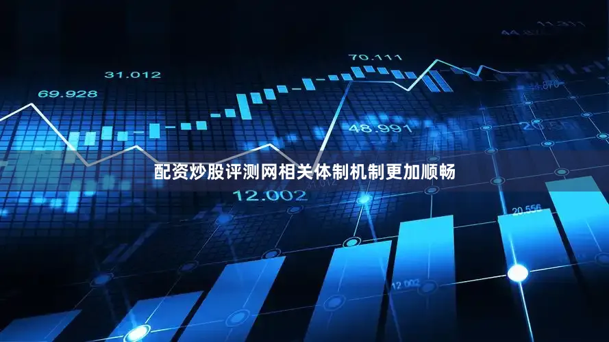 配资炒股评测网相关体制机制更加顺畅