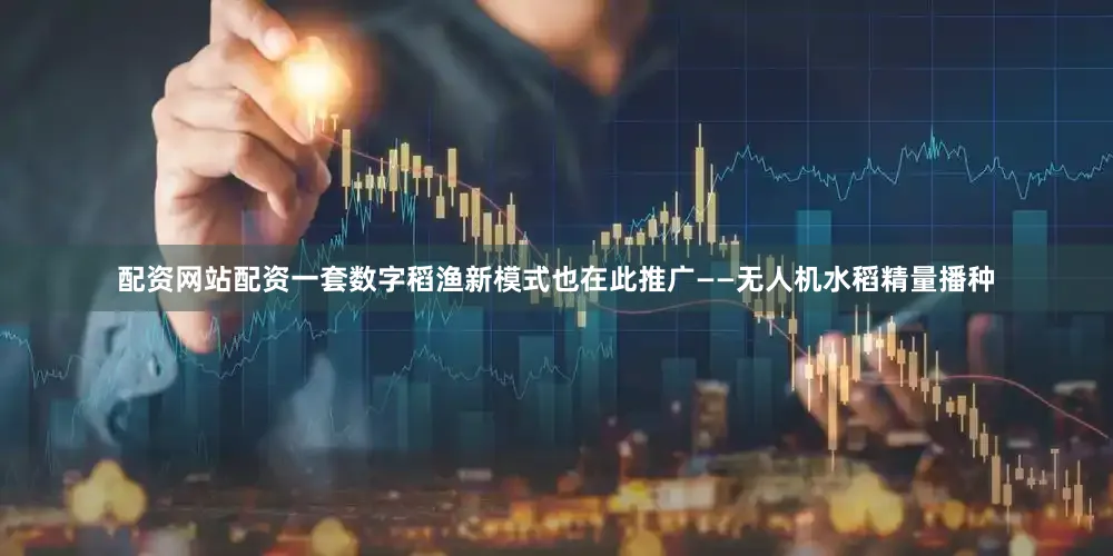 配资网站配资一套数字稻渔新模式也在此推广——无人机水稻精量播种