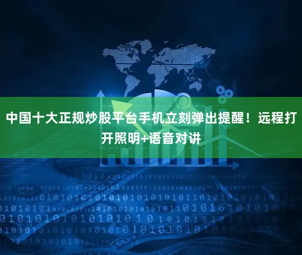 中国十大正规炒股平台手机立刻弹出提醒！远程打开照明+语音对讲