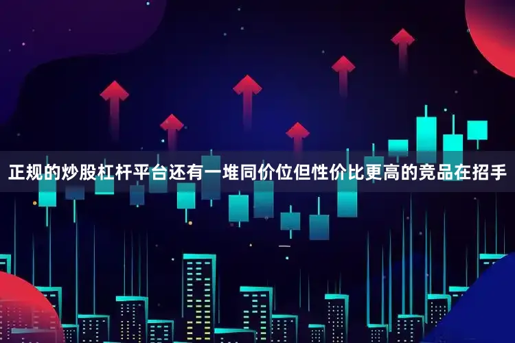 正规的炒股杠杆平台还有一堆同价位但性价比更高的竞品在招手