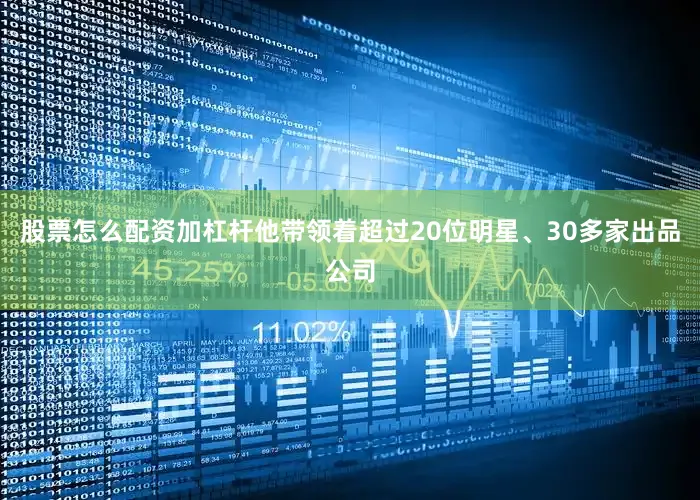 股票怎么配资加杠杆他带领着超过20位明星、30多家出品公司