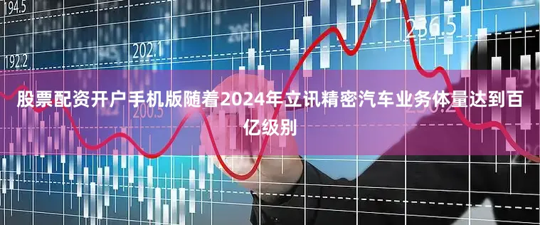 股票配资开户手机版随着2024年立讯精密汽车业务体量达到百亿级别
