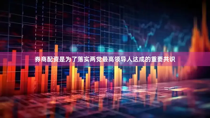 券商配资是为了落实两党最高领导人达成的重要共识