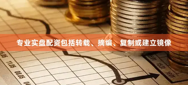 专业实盘配资包括转载、摘编、复制或建立镜像