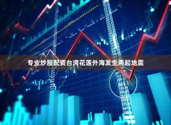专业炒股配资台湾花莲外海发生两起地震