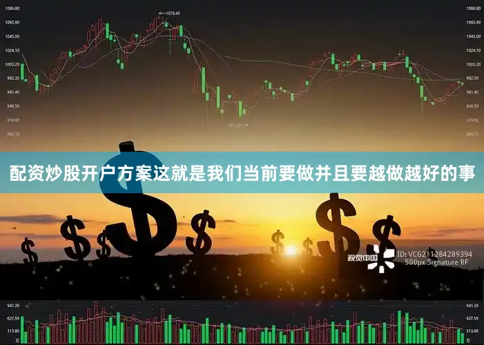 配资炒股开户方案这就是我们当前要做并且要越做越好的事