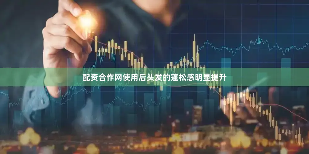 配资合作网使用后头发的蓬松感明显提升