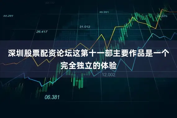 深圳股票配资论坛这第十一部主要作品是一个完全独立的体验