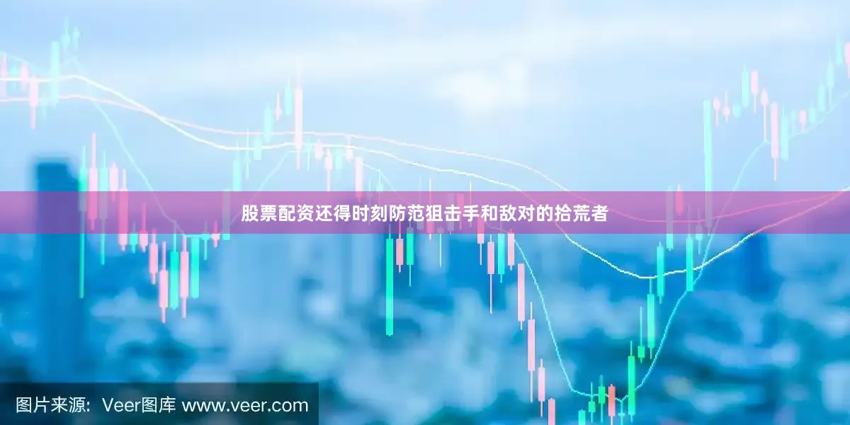 股票配资还得时刻防范狙击手和敌对的拾荒者