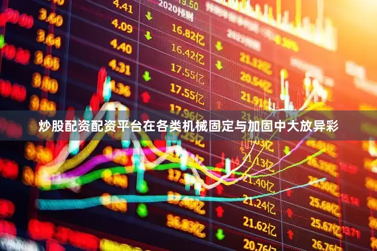 炒股配资配资平台在各类机械固定与加固中大放异彩