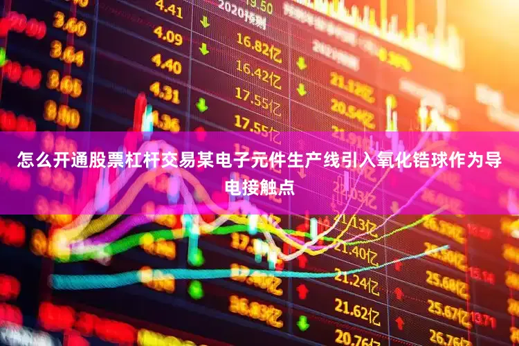 怎么开通股票杠杆交易某电子元件生产线引入氧化锆球作为导电接触点