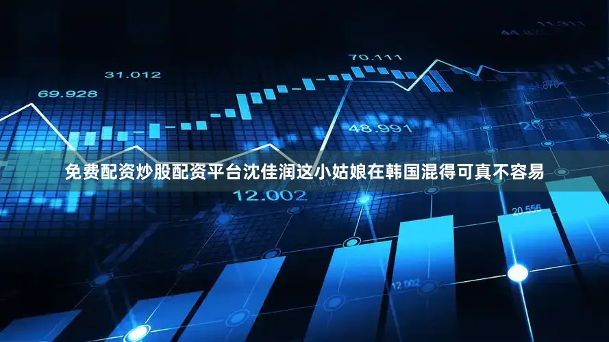免费配资炒股配资平台沈佳润这小姑娘在韩国混得可真不容易
