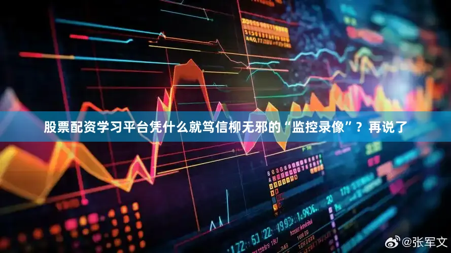 股票配资学习平台凭什么就笃信柳无邪的“监控录像”？再说了