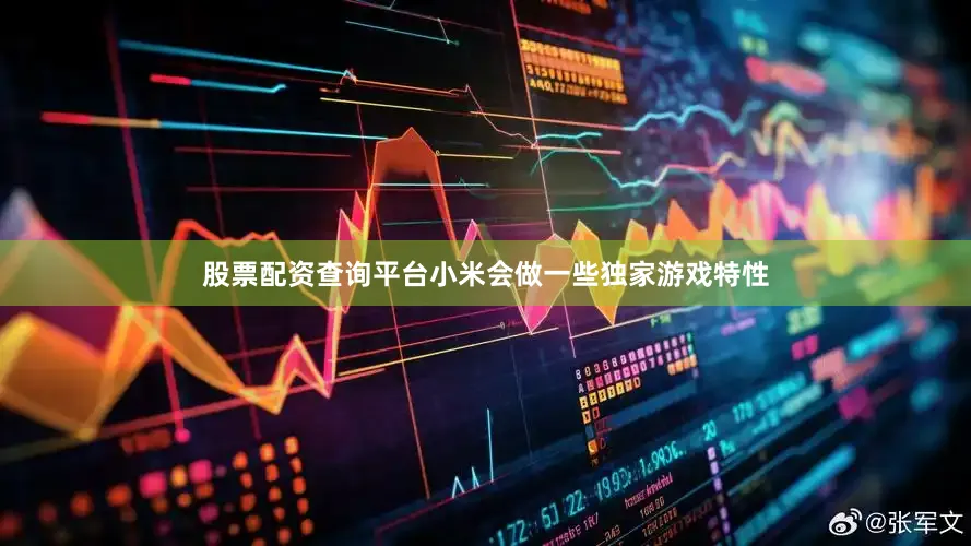 股票配资查询平台小米会做一些独家游戏特性