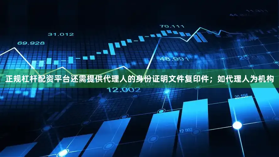正规杠杆配资平台还需提供代理人的身份证明文件复印件；如代理人为机构