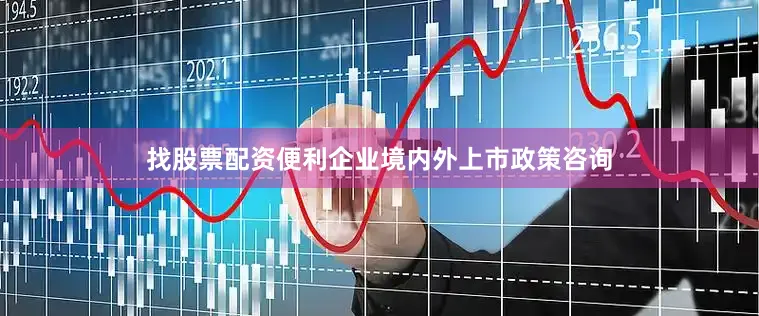 找股票配资便利企业境内外上市政策咨询