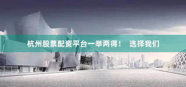 杭州股票配资平台一举两得！  选择我们
