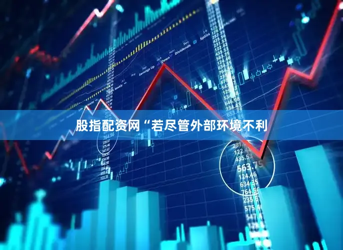 股指配资网　　“若尽管外部环境不利