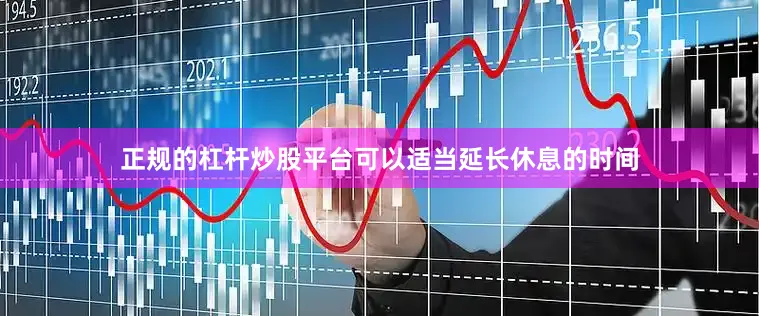 正规的杠杆炒股平台可以适当延长休息的时间