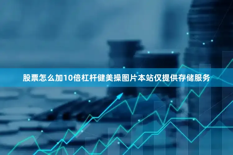 股票怎么加10倍杠杆健美操图片本站仅提供存储服务