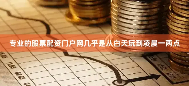 专业的股票配资门户网几乎是从白天玩到凌晨一两点