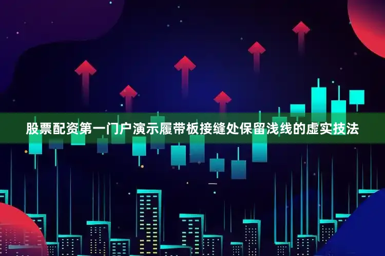 股票配资第一门户演示履带板接缝处保留浅线的虚实技法