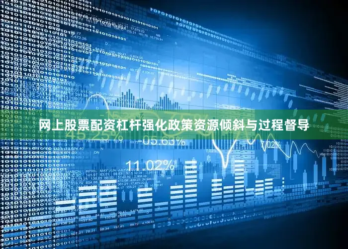 网上股票配资杠杆强化政策资源倾斜与过程督导