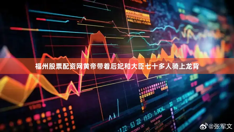 福州股票配资网黄帝带着后妃和大臣七十多人骑上龙背