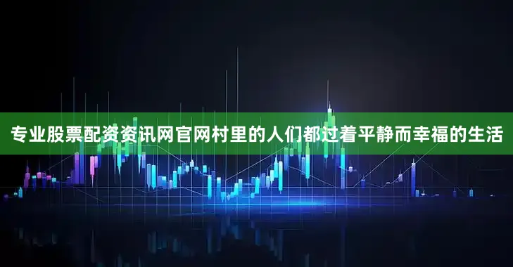专业股票配资资讯网官网村里的人们都过着平静而幸福的生活