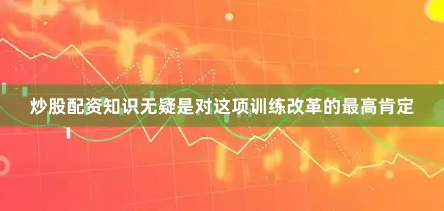 炒股配资知识无疑是对这项训练改革的最高肯定