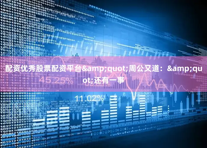 配资优秀股票配资平台&quot;周公又道：&quot;还有一事