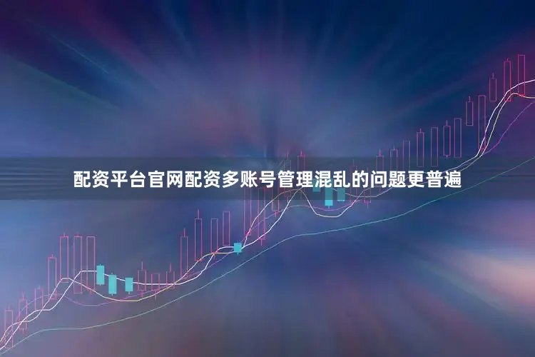 配资平台官网配资多账号管理混乱的问题更普遍